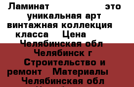 Ламинат Tarkett Cinema это уникальная арт-винтажная коллекция 32 класса! › Цена ­ 725 - Челябинская обл., Челябинск г. Строительство и ремонт » Материалы   . Челябинская обл.,Челябинск г.